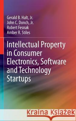 Intellectual Property in Consumer Electronics, Software and Technology Startups Gerald B. Hal John C. Donch Amber R. Stiles 9781461479116 Springer