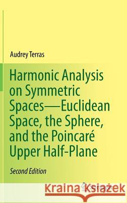 Harmonic Analysis on Symmetric Spaces--Euclidean Space, the Sphere, and the Poincaré Upper Half-Plane Terras, Audrey 9781461479710 Springer
