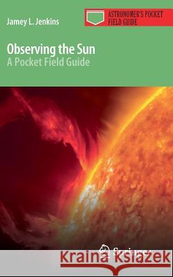 Observing the Sun: A Pocket Field Guide Jenkins, Jamey L. 9781461480143 Springer