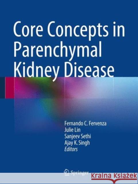 Core Concepts in Parenchymal Kidney Disease Fernando C. Fervenza Julie Lin Sanjeev Sethi 9781461481652 Springer