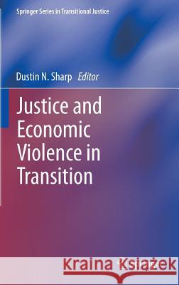 Justice and Economic Violence in Transition Dustin Sharp 9781461481713 Springer