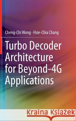 Turbo Decoder Architecture for Beyond-4g Applications Wong, Cheng-Chi 9781461483090 Springer