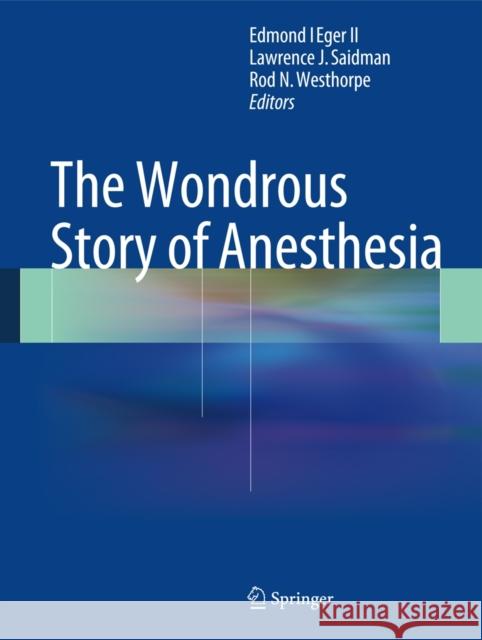 The Wondrous Story of Anesthesia Edmond I. Ege Lawrence Saidman Rod Westhorpe 9781461484400 Springer