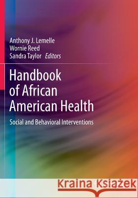 Handbook of African American Health: Social and Behavioral Interventions Lemelle, Anthony J. 9781461485711