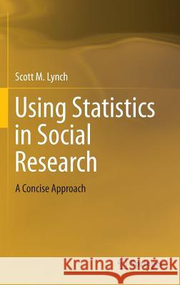 Using Statistics in Social Research: A Concise Approach Lynch, Scott M. 9781461485728 Springer