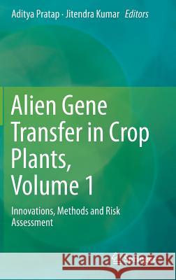 Alien Gene Transfer in Crop Plants, Volume 1: Innovations, Methods and Risk Assessment Pratap, Aditya 9781461485841