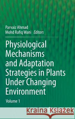 Physiological Mechanisms and Adaptation Strategies in Plants Under Changing Environment: Volume 1 Ahmad, Parvaiz 9781461485902 Springer