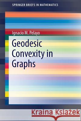 Geodesic Convexity in Graphs Ignacio M. Pelayo 9781461486985 Springer-Verlag New York Inc.