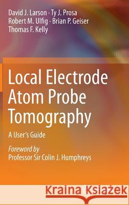 Local Electrode Atom Probe Tomography: A User's Guide Larson, David J. 9781461487203 Springer