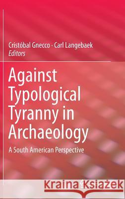 Against Typological Tyranny in Archaeology: A South American Perspective Gnecco, Cristóbal 9781461487234 Springer