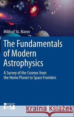 The Fundamentals of Modern Astrophysics: A Survey of the Cosmos from the Home Planet to Space Frontiers Marov, Mikhail Ya 9781461487296 Springer