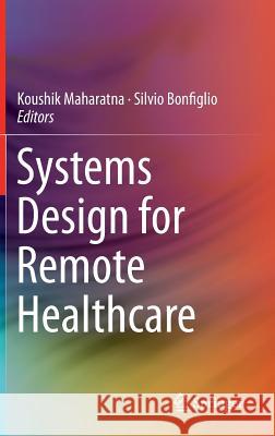 Systems Design for Remote Healthcare Koushik Maharatna Silvio Bonfiglio 9781461488415 Springer