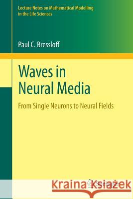 Waves in Neural Media: From Single Neurons to Neural Fields Bressloff, Paul C. 9781461488651 Springer