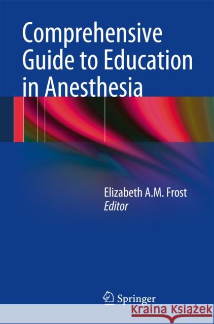 Comprehensive Guide to Education in Anesthesia Elizabeth A. M. Frost 9781461489535