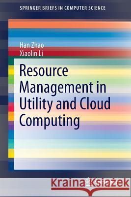Resource Management in Utility and Cloud Computing Han Zhao, Xiaolin Li 9781461489696 Springer-Verlag New York Inc.