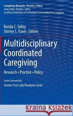 Multidisciplinary Coordinated Caregiving: Research - Practice - Policy Talley, Ronda C. 9781461489726