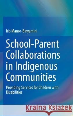 School-Parent Collaborations in Indigenous Communities: Providing Services for Children with Disabilities Manor-Binyamini, Iris 9781461489832 Springer
