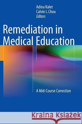 Remediation in Medical Education: A Mid-Course Correction Kalet, Adina 9781461490241