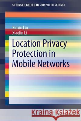 Location Privacy Protection in Mobile Networks Xinxin Liu Xiaolin Li 9781461490739 Springer