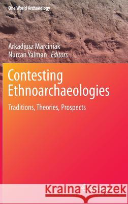 Contesting Ethnoarchaeologies: Traditions, Theories, Prospects Marciniak, Arkadiusz 9781461491163 Springer