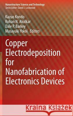 Copper Electrodeposition for Nanofabrication of Electronics Devices Kazuo Kondo Rohan N. Akolkar Dale P. Barkey 9781461491750