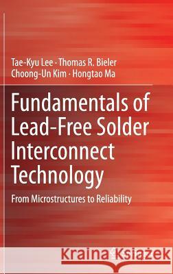Fundamentals of Lead-Free Solder Interconnect Technology: From Microstructures to Reliability Lee, Tae-Kyu 9781461492658 Springer