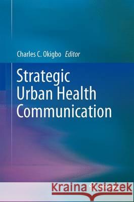 Strategic Urban Health Communication Charles Okigbo 9781461493341 Springer