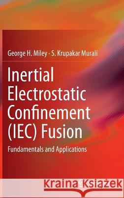 Inertial Electrostatic Confinement (Iec) Fusion: Fundamentals and Applications Miley, George H. 9781461493372