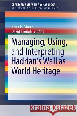 Managing, Using, and Interpreting Hadrian's Wall as World Heritage Peter Stone David Brough 9781461493501 Springer