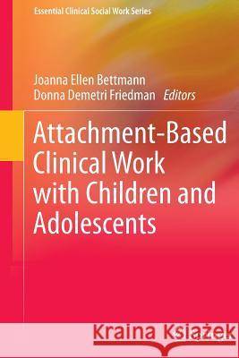 Attachment-Based Clinical Work with Children and Adolescents Joanna Ellen Bettmann Donna Demetr 9781461493815 Springer