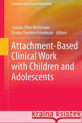 Attachment-Based Clinical Work with Children and Adolescents Joanna Ellen Bettmann Donna Demetr 9781461493815