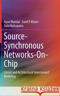Source-Synchronous Networks-On-Chip: Circuit and Architectural Interconnect Modeling Mandal, Ayan 9781461494041 Springer