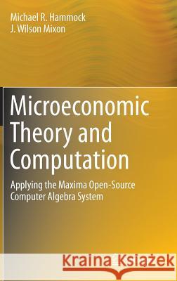 Microeconomic Theory and Computation: Applying the Maxima Open-Source Computer Algebra System Hammock, Michael R. 9781461494164 Springer