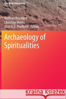 Archaeology of Spiritualities Kathryn Rountree Christine Morris Alan A. D. Peatfield 9781461496403