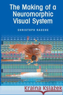 The Making of a Neuromorphic Visual System Christoph Rasche   9781461498490 Springer