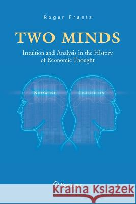 Two Minds: Intuition and Analysis in the History of Economic Thought Frantz, Roger 9781461498889