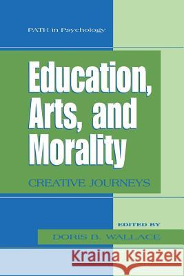 Education, Arts, and Morality: Creative Journeys Wallace, Doris B. 9781461498971 Springer