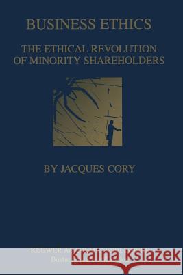 Business Ethics: The Ethical Revolution of Minority Shareholders Cory, Jacques 9781461565901