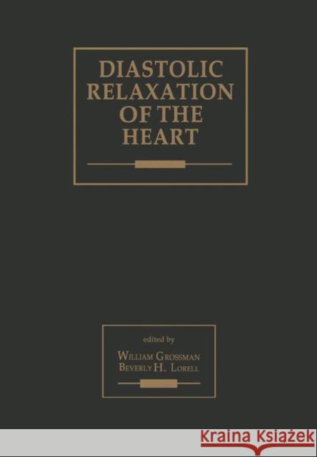 Diastolic Relaxation of the Heart: Basic Research and Current Applications for Clinical Cardiology Grossman, William 9781461568346