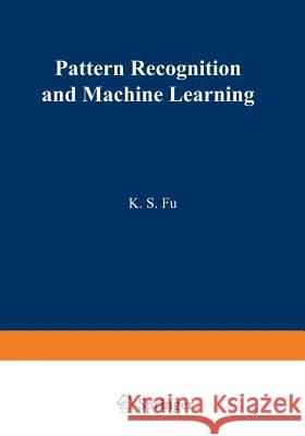 Pattern Recognition and Machine Learning: Proceedings of the Japan--U.S. Seminar on the Learning Process in Control Systems, Held in Nagoya, Japan Aug Fu, King-Sun 9781461575689 Springer