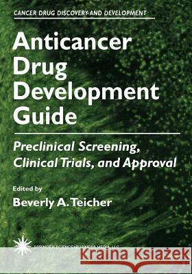 Anticancer Drug Development Guide: Preclinical Screening, Clinical Trials, and Approval Teicher, Beverly A. 9781461581543