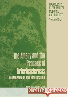 The Artery and the Process of Arteriosclerosis: Measurement and Modification, the Second Half of the Proceedings of an Interdisciplinary Conference on Wolf, Stewart 9781461582274