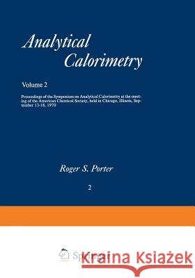 Analytical Calorimetry: Proceedings of the Symposium on Analytical Calorimetry at the Meeting of the American Chemical Society, Held in Chicag Porter, Roger S. 9781461586234 Springer