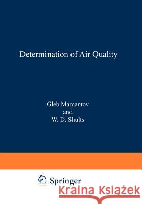 Determination of Air Quality: Proceedings of the Acs Symposium on Determination of Air Quality Held in Los Angeles, California, April 1-2, 1971 Mamantov, Gleb 9781461586654