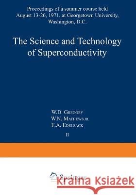 The Science and Technology of Superconductivity: Proceedings of a Summer Course Held August 13-26, 1971, at Georgetown University, Washington, D.C. Gregory, W. 9781461589808