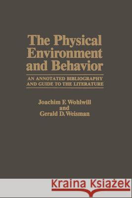 The Physical Environment and Behavior: An Annotated Bibliography and Guide to the Literature Wohlwill, Joachim F. 9781461592297 Springer