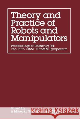 Theory and Practice of Robots and Manipulators: Proceedings of Romansy '84: The Fifth Cism -- Iftomm Symposium Morecki, A. 9781461598848 Springer