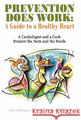 Prevention Does Work: A Guide to a Healthy Heart: A Cardiologist and a Cook Present the Facts and the Foods Goldfinger, Facc Paul 9781462000623 iUniverse.com
