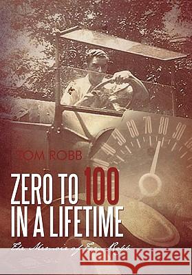 Zero to 100 in a Lifetime: The Memoir of Tom Robb Robb, Tom 9781462001033