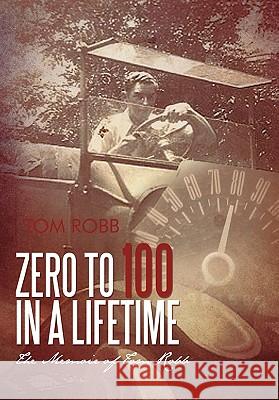 Zero to 100 in a Lifetime: The Memoir of Tom Robb Robb, Tom 9781462001057 iUniverse.com